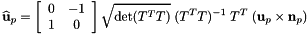 \[ \widehat{\bf u}_p = \left[ \begin{array}{cc} 0 & -1\\ 1 & 0 \end{array} \right] \sqrt{\text{det}(T^T T)}\; (T^T T)^{-1}\; T^T\; ({\bf u}_p \times {\bf n}_p ) \]