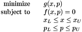 \[ \begin{array}{rcl} \mbox{minimize} & & g(x,p) \\ \mbox{subject to} & & f(x,p) = 0 \\ & & x_L \leq x \leq x_U \\ & & p_L \leq p \leq p_U \end{array} \]