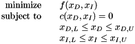 \[ \begin{array}{rcl} \mbox{minimize} & & f(x_D,x_I) \\ \mbox{subject to} & & c(x_D,x_I) = 0 \\ & & x_{D,L} \leq x_D \leq x_{D,U} \\ & & x_{I,L} \leq x_I \leq x_{I,U} \end{array} \]