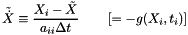 \[ \tilde{\dot{X}} \equiv \frac{X_i - \tilde{X}}{a_{ii} \Delta t} \quad \quad \left[ = -g(X_i,t_i)\right] \]