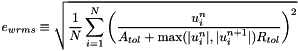 \[ e_{wrms} \equiv \sqrt{ \frac{1}{N} \sum_{i=1}^N \left( \frac {u^n_i}{A_{tol} + \max (|u^n_i|, |u^{n+1}_i|) R_{tol}} \right) ^2 } \]