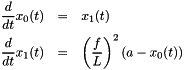 \begin{eqnarray*} \frac{d}{dt}x_{0}(t) & = & x_{1}(t)\\ \frac{d}{dt}x_{1}(t) & = & \left(\frac{f}{L}\right)^{2}(a-x_{0}(t)) \end{eqnarray*}