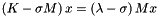 $\left(K-\sigma M\right) x = \left(\lambda - \sigma\right)Mx$