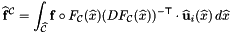 \[ \widehat{\mathbf{f}}^{\mathcal{C}} = \int_{\widehat{\mathcal C}} \mathbf{f}\circ F_{\mathcal C}(\widehat{x}) (DF_{\mathcal C}(\widehat{x}))^{-{\sf T}}\cdot\widehat{\bf u}_i(\widehat{x})\,d\widehat{x} \]