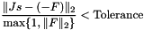 \[ \frac{\| J s - (-F) \|_2}{\max \{ 1, \|F\|_2\} } < \mbox{Tolerance} \]