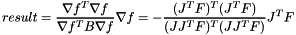\[ result = \frac{\nabla f^T \nabla f}{\nabla f^T B \nabla f} \nabla f = -\frac{(J^T F)^T (J^T F)}{(J J^T F)^T (J J^T F)} J^T F \]