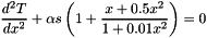 \[ \frac{d^2 T}{d x^2} + \alpha s \left(1 + \frac{x + 0.5 x^2}{1 + 0.01 x^2}\right) = 0 \]