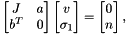 \[ \begin{bmatrix} J & a \\ b^T & 0 \end{bmatrix} \begin{bmatrix} v \\ \sigma_1 \end{bmatrix} = \begin{bmatrix} 0 \\ n \end{bmatrix}, \]