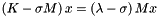 $\left(K-\sigma M\right) x = \left(\lambda - \sigma\right)Mx$