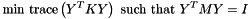 \[ \textrm{min trace}\left(Y^TKY\right) \textrm{ such that } Y^TMY = I\]