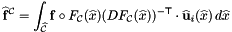 \[ \widehat{\mathbf{f}}^{\mathcal{C}} = \int_{\widehat{\mathcal C}} \mathbf{f}\circ F_{\mathcal C}(\widehat{x}) (DF_{\mathcal C}(\widehat{x}))^{-{\sf T}}\cdot\widehat{\bf u}_i(\widehat{x})\,d\widehat{x} \]