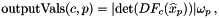 \[ \mbox{outputVals}(c,p) = |\mbox{det}(DF_{c}(\widehat{x}_p))|\omega_{p} \,, \]
