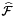 $\widehat{\mathcal{F}}$