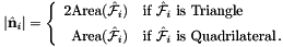 \[ |\hat{\bf n}_i | = \left\{\begin{array}{rl} 2 \mbox{Area}(\hat{\mathcal F}_i) & \mbox{if $\hat{\mathcal F}_i$ is Triangle} \\[1ex] \mbox{Area}(\hat{\mathcal F}_i) & \mbox{if $\hat{\mathcal F}_i$ is Quadrilateral} \,. \end{array}\right. \]