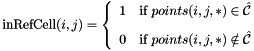 \[ \mbox{inRefCell}(i,j) = \left\{\begin{array}{rl} 1 & \mbox{if $points(i,j,*)\in\hat{\mathcal{C}}$} \\[2ex] 0 & \mbox{if $points(i,j,*)\notin\hat{\mathcal{C}}$} \end{array}\right. \]