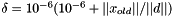 $ \delta = 10^{-6} (10^{-6} + ||x_{old}|| / ||d||) $