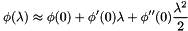 \[ \phi(\lambda)\approx\phi (0) + \phi ' (0)\lambda + \phi '' (0) \frac{\lambda^2}{2} \]