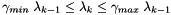 \[ \gamma_{min} \; \lambda_{k-1} \leq \lambda_k \le \gamma_{max} \; \lambda_{k-1} \]