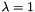 $ \lambda=1 $