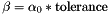 \[ \beta = \alpha_0 * \mbox{tolerance} \]