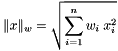 \[ \|x\|_w = \sqrt{\sum_{i=1}^{n} w_i \; x_i^2} \]