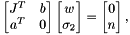 \[ \begin{bmatrix} J^T & b \\ a^T & 0 \end{bmatrix} \begin{bmatrix} w \\ \sigma_2 \end{bmatrix} = \begin{bmatrix} 0 \\ n \end{bmatrix}, \]