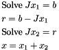 \[ \begin{aligned} &\text{Solve}\; Jx_1 = b \\ &r = b - Jx_1 \\ &\text{Solve}\; Jx_2 = r \\ &x = x_1 + x_2 \end{aligned} \]
