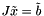 $J\tilde{x} = \tilde{b}$