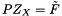\[ P Z_X = \tilde{F} \]