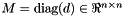 $M = \mbox{diag}(d) \in \Re^{n \times n}$